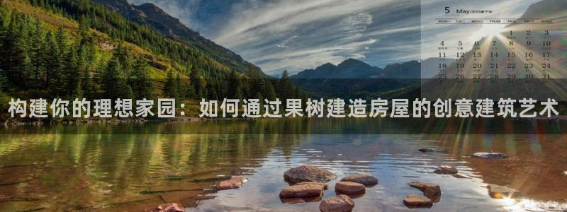 海南意昂体育3：构建你的理想家园：如何通过果树建造房屋的创意建筑艺术