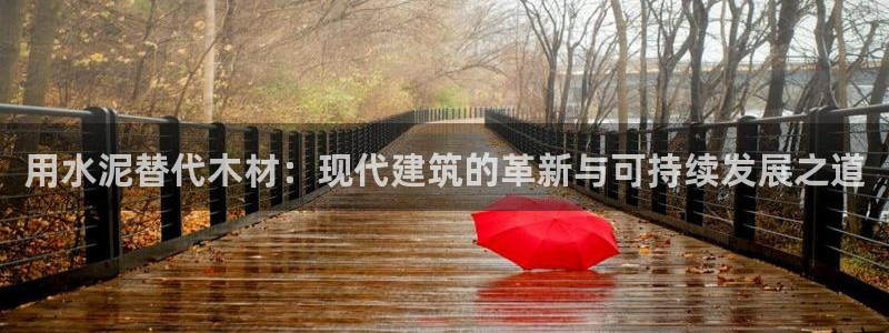 意昂体育3平台是正规平台吗知乎：用水泥替代木材：现代建筑的革新与可持续发展之道