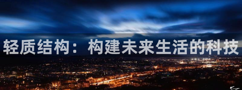 意昂体育3平台注册要钱吗：轻质结构：构建未来生活的科技