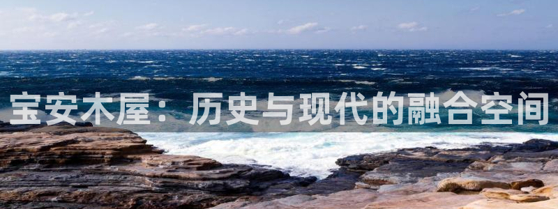 意昂体育3平台是正规平台吗：宝安木屋：历史与现代的融合空间