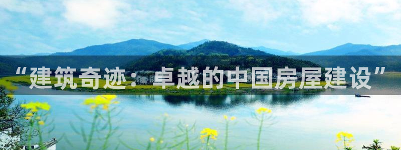 意昂3娱乐代理怎么样：“建筑奇迹：卓越的中国房屋建设”