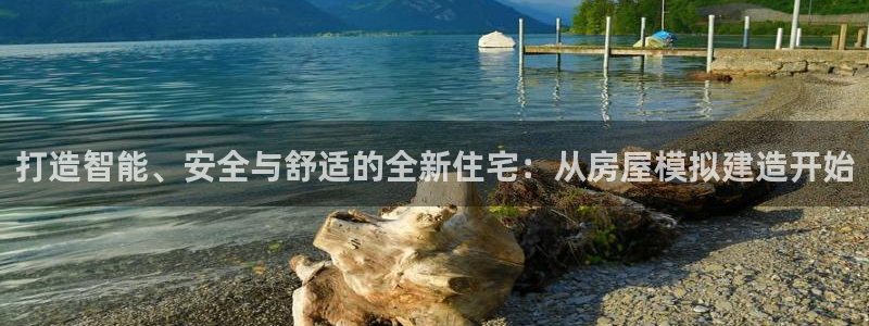 意昂体育3招商电话地址是多少：打造智能、安全与舒适的全新住宅：从房屋模拟建造开始