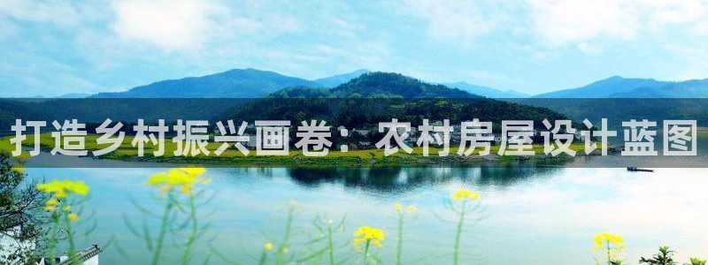 意昂体育3联系电话：打造乡村振兴画卷：农村房屋设计蓝图