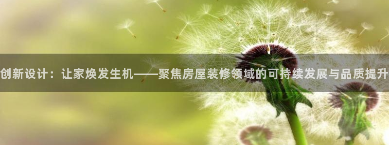 意昂体育3招商电话号码是多少：创新设计：让家焕发生机——聚焦房屋装修领域的可持续发展与品质提升