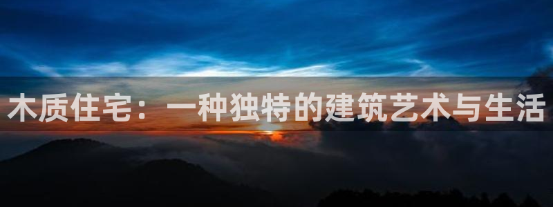 意昂体育3官方客服电话：木质住宅：一种独特的建筑艺术与生活
