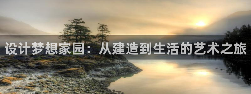 意昂体育3招商电话号码是多少：设计梦想家园：从建造到生活的艺术之旅