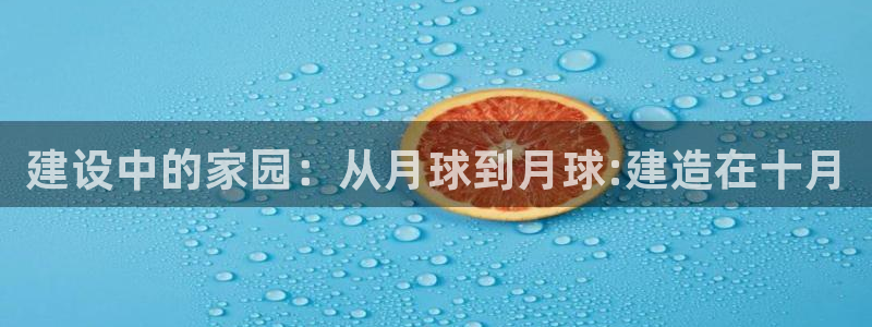 意昂体育3平台：建设中的家园：从月球到月球:建造在十月