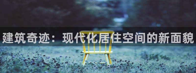 意昂体育3招商电话是多少啊：建筑奇迹：现代化居住空间的新面貌