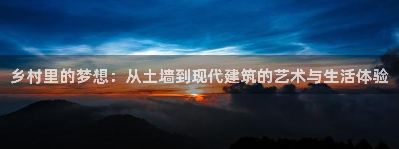 意昂体育3联系电话：乡村里的梦想：从土墙到现代建筑的艺术与生活体验