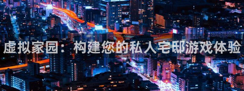 意昂体育3注册：虚拟家园：构建您的私人宅邸游戏体验