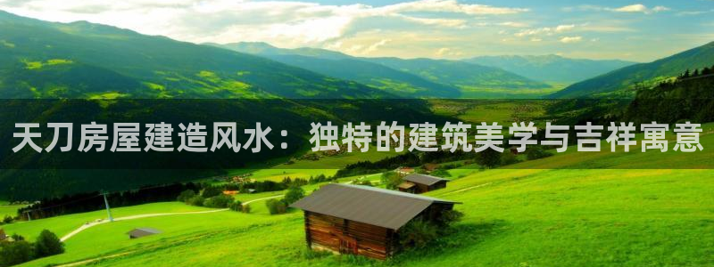 意昂3娱乐首页网站大全：天刀房屋建造风水：独特的建筑美学与吉祥寓意