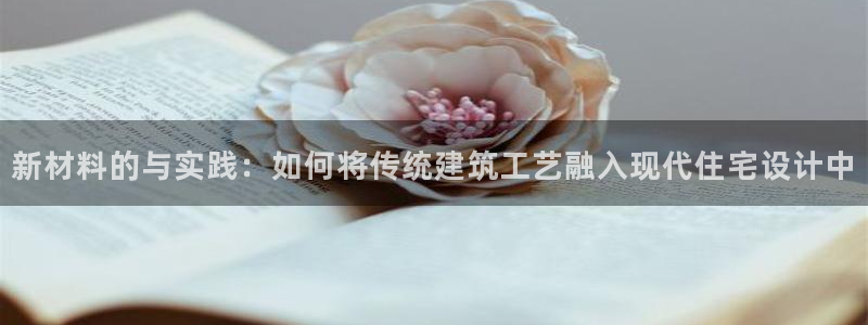 意昂体育3：新材料的与实践：如何将传统建筑工艺融入现代住宅设计中