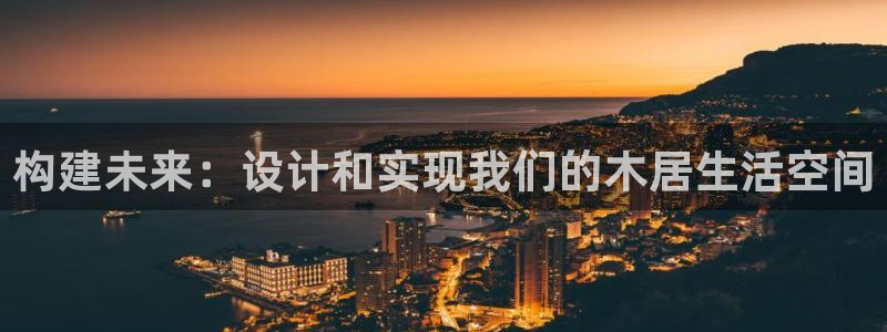 海南意昂体育3发展怎么样：构建未来：设计和实现我们的木居生活空间
