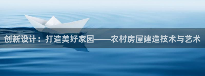 意昂3神州：创新设计：打造美好家园——农村房屋建造技术与艺术