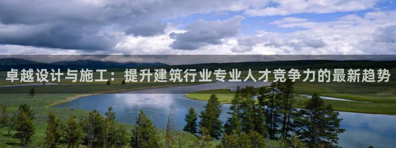 意昂3娱乐下载：卓越设计与施工：提升建筑行业专业人才竞争力的最新趋势