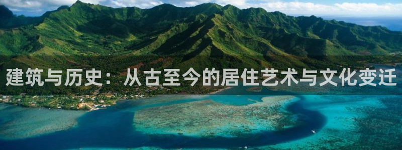 意昂体育3招商电话号码是多少啊：建筑与历史：从古至今的居住艺术与文化变迁