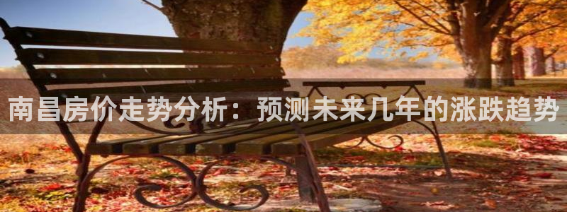 意昂体育3平台假的吗是真的吗吗：南昌房价走势分析：预测未来几年的涨跌趋势