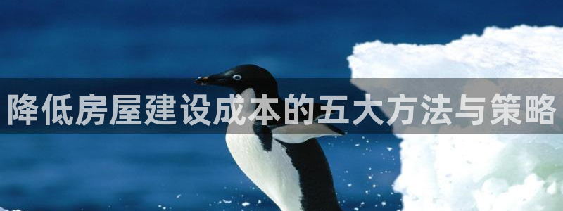 意昂3神州：降低房屋建设成本的五大方法与策略