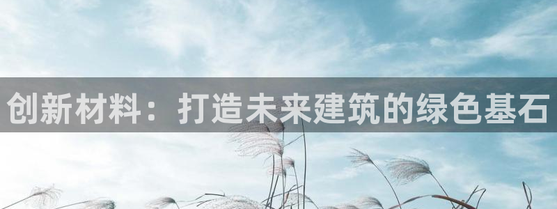 意昂体育3平台注册要钱吗：创新材料：打造未来建筑的绿色基石