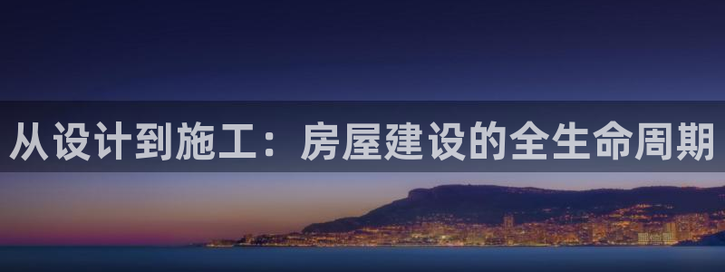 意昂体育3平台注册：从设计到施工：房屋建设的全生命周期