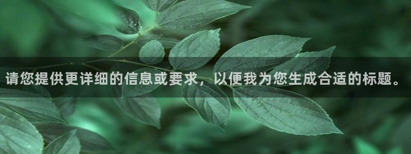 意昂3开户：请您提供更详细的信息或要求，以便我为您生成合适的标题。