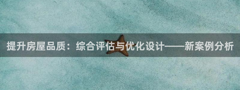 意昂体育3招商电话号码查询：提升房屋品质：综合评估与优化设计——新案例分析