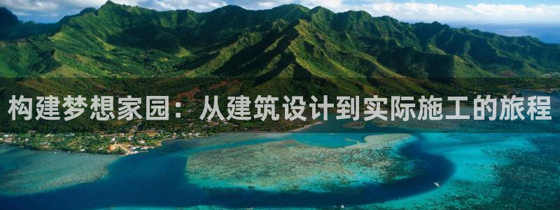 注册意昂3：构建梦想家园：从建筑设计到实际施工的旅程