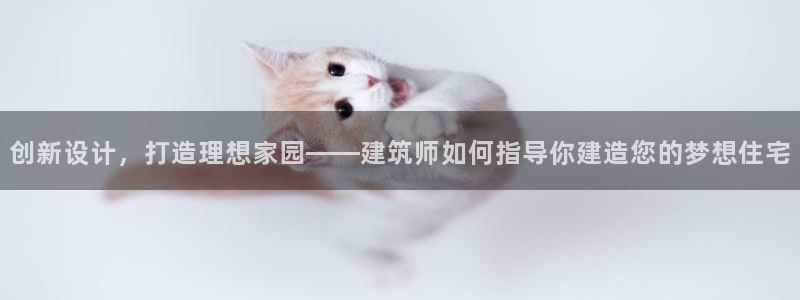意昂体育3招商电话号码查询：创新设计，打造理想家园——建筑师如何指导你建造您的梦想住宅