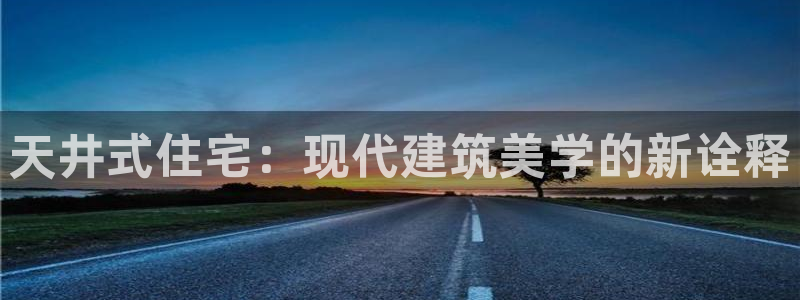 意昂3集团官网首页：天井式住宅：现代建筑美学的新诠释