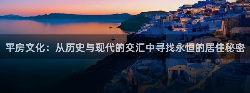 注册意昂3：平房文化：从历史与现代的交汇中寻找永恒的居住秘密