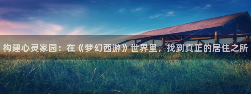 意昂3新能源：构建心灵家园：在《梦幻西游》世界里，找到真正的居住之所