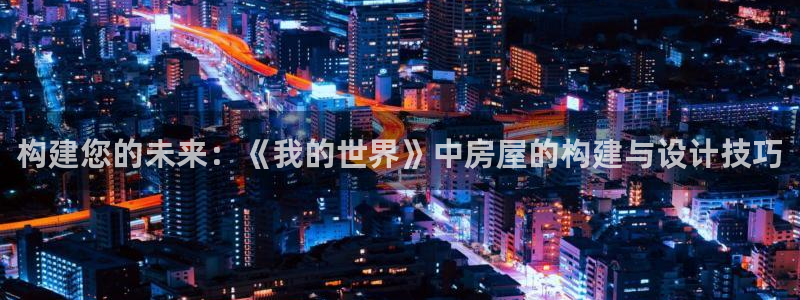 意昂3娱乐40996：构建您的未来：《我的世界》中房屋的构建与设计技巧