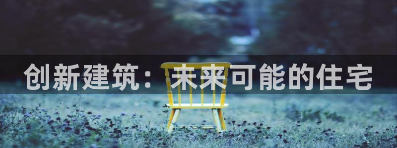 意昂体育3招商电话号码是多少号：创新建筑：未来可能的住宅