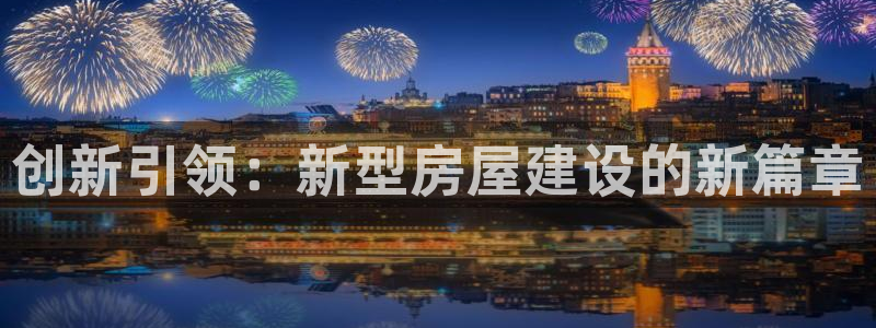 意昂3科技：创新引领：新型房屋建设的新篇章