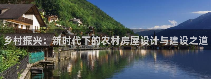 意昂体育3平台是正规平台吗安全吗：乡村振兴：新时代下的农村房屋设计与建设之道