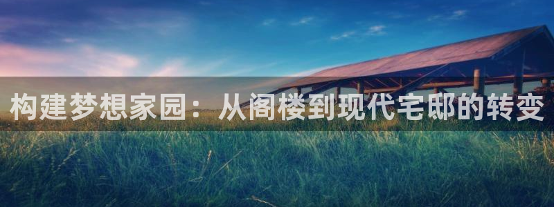 意昂3集团简介：构建梦想家园：从阁楼到现代宅邸的转变