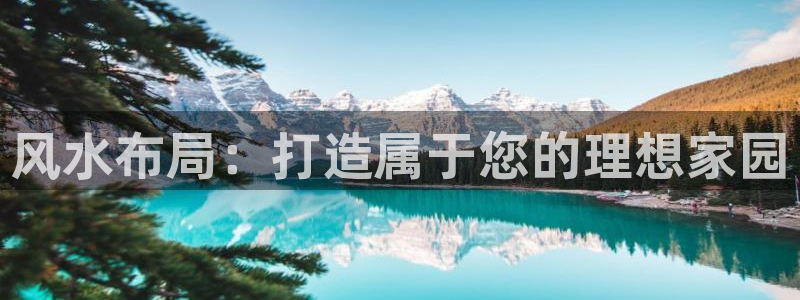 意昂体育3平台假的吗是真的吗吗：风水布局：打造属于您的理想家园