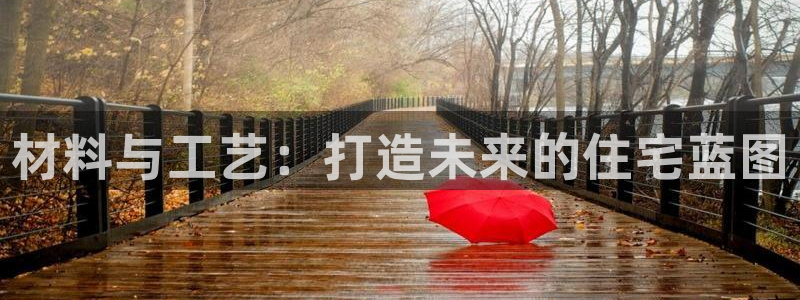 意昂体育3平台注册流程图：材料与工艺：打造未来的住宅蓝图