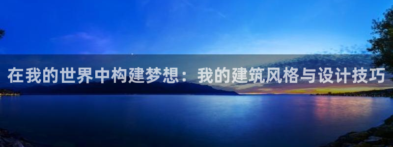 意昂体育3平台是正规平台吗：在我的世界中构建梦想：我的建筑风格与设计技巧