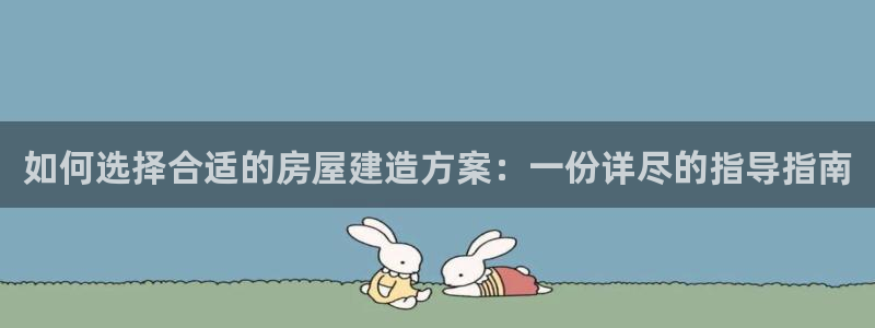 意昂体育3招商电话号码是多少：如何选择合适的房屋建造方案：一份详尽的指导指南