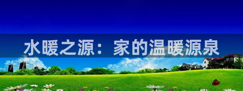 意昂体育3软件：水暖之源：家的温暖源泉