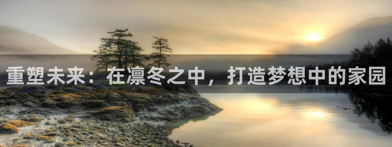 意昂体育3平台注册要钱吗是真的吗：重塑未来：在凛冬之中，打造梦想中的家园