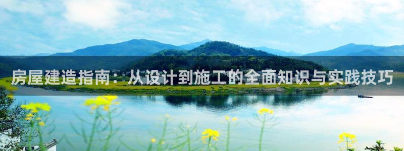 意昂3娱乐首页网站大全：房屋建造指南：从设计到施工的全面知识与实践技巧