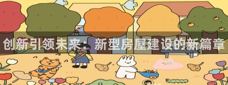 意昂体育3招商电话号码：创新引领未来：新型房屋建设的新篇章