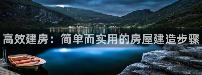 意昂3开户：高效建房：简单而实用的房屋建造步骤