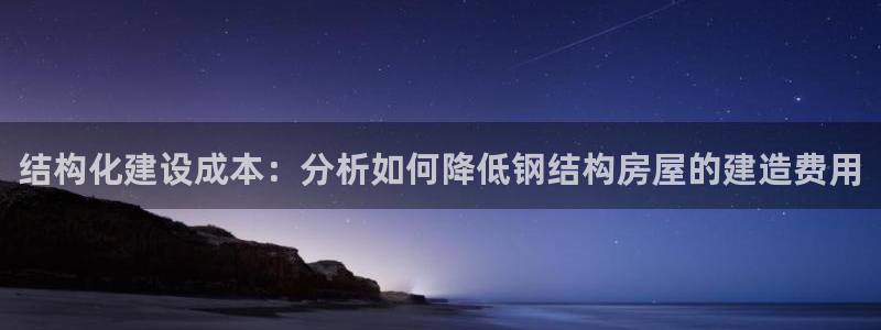 意昂3集团：结构化建设成本：分析如何降低钢结构房屋的建造费用