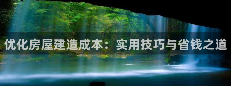 意昂体育3招商电话号码查询是多少：优化房屋建造成本：实用技巧与省钱之道