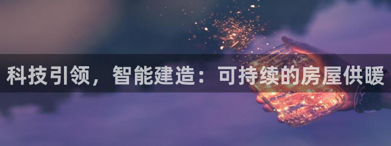 意昂体育3软件：科技引领，智能建造：可持续的房屋供暖