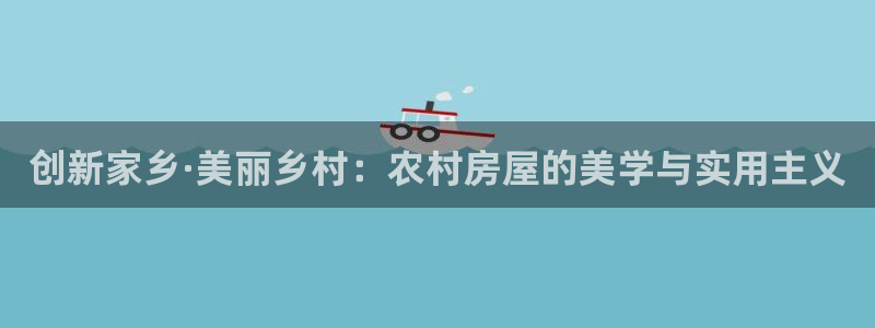 意昂3官网：创新家乡·美丽乡村：农村房屋的美学与实用主义