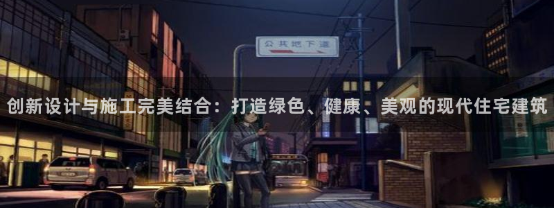 意昂体育3招商电话：创新设计与施工完美结合：打造绿色、健康、美观的现代住宅建筑